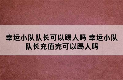 幸运小队队长可以踢人吗 幸运小队队长充值完可以踢人吗